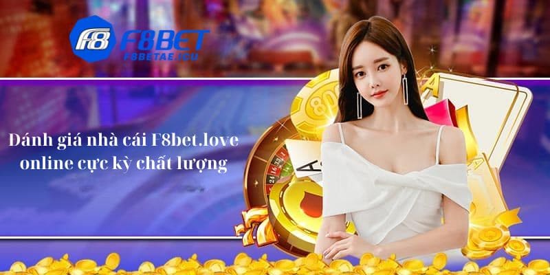 Đánh giá nhà cái F8bet.love online cực kỳ chất lượng